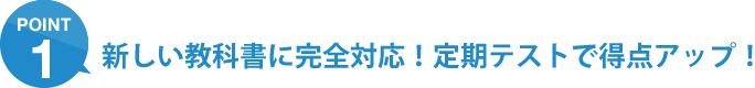 ポイント1：新しい教科書に完全対応！定期テストで得点アップ！