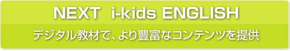 NEXT i-kids ENGLISH：デジタル端末で、より豊富なコンテンツを提供