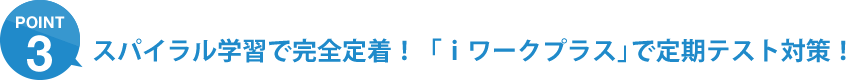 ポイント3：スパイラル学習で完全定着！「ｉワークプラス」で定期テスト対策！