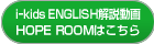 iｰkids ENGLISH解説動画 HOPE ROOMはこちら