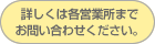 詳しくは各営業所までお問い合わせください。