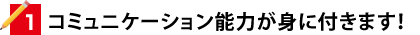 コミュニケーション能力が身につきます！