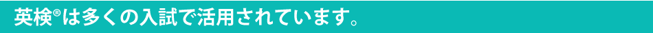 英検®は多くの入試で活用されています。