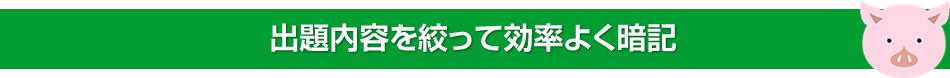 出題内容を絞って効率よく暗記