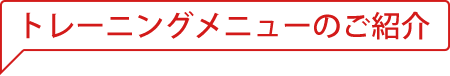 トレーニングメニューのご紹介