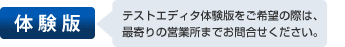 テストエディタ体験版をご希望の際は、最寄りの営業所までお問合せください。