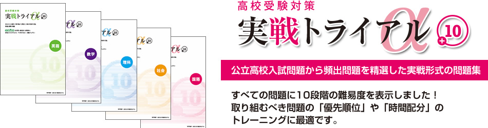 実戦トライアルα＋10　公立高校入試問題から頻出問題を精選した実戦形式の問題集　すべての問題に10段階の難易度を表示しました！取り組むべき問題の「優先順位」や「時間配分」のトレーニングに最適です。