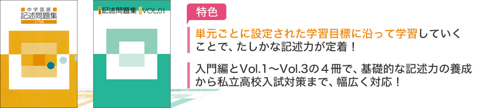 単元ごとに設定された学習目標に沿って学習していくことで，たしかな記述力が定着！入門編とVol.1～Vol.3の４冊で，基礎的な記述力の養成から私立高校入試対策まで，幅広く対応！