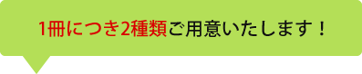 1冊につき2種類ご用意いたします！