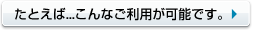 例えば、、、こんなご利用が可能です。