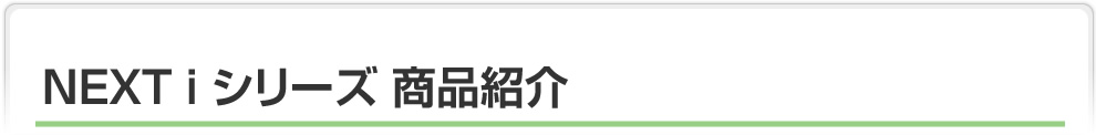 NEXT i シリーズ 商品紹介