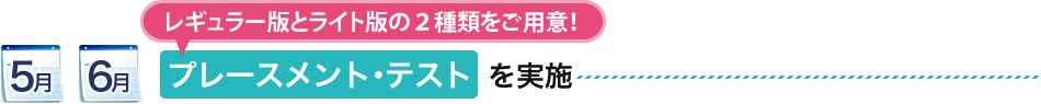 5月 6月：プレースメント・テストを実施（ライト版とレギュラー版の２種類をご用意！）