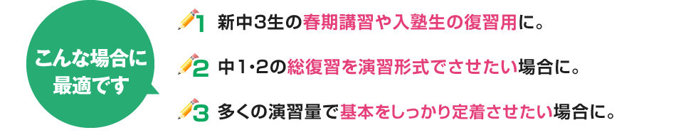 1：『実戦トライアル』、『最新問題集』、地域版テキスト、過去問…と、つながる入試対策ストーリーの入り口（1冊目）に。2：ひとつ上を目指したい生徒やライバルの多い層の生徒に、正答率の高い問題で取りこぼしさせないために。3：大問1や小問集、小問（1）などをきちんと解けるようにして、入試で3割～4割の点数を確実に取らせたい場合に。