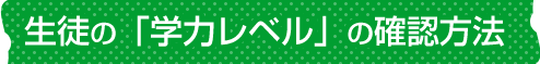 生徒の「学力レベル」の確認方法