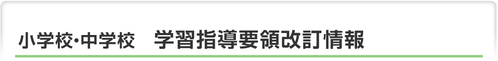 小学校・中学校　学習指導要領改訂情報