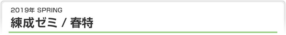 2019年 SPRING 練成ゼミ / 春特