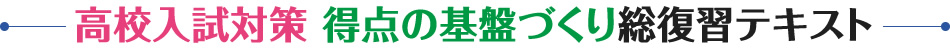 高校入試対策　得点の基盤づくり総復習テキスト