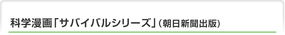 科学漫画「サバイバルシリーズ（朝日新聞出版）」